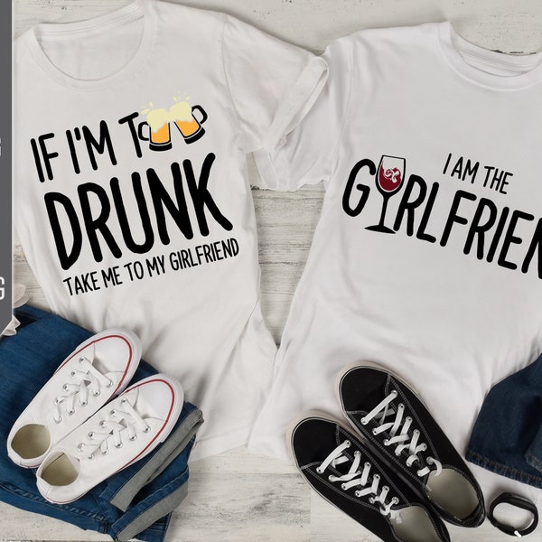 Funny Couples Shirts Svg. If I'm Too Drunk, Take Me To My Girlfriend. I Am The Girfriend Svg. Matching Shirts Svg. Drinking Shirts Dxf, Eps