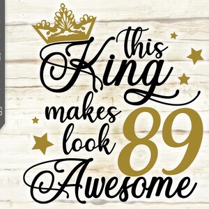 This King Makes 89 Look Awesome Svg. Birthday King Svg. 89th Birthday Svg. Eighty Ninth Svg. Birthday Boy Svg. Cricut, Silhouette, dxf eps