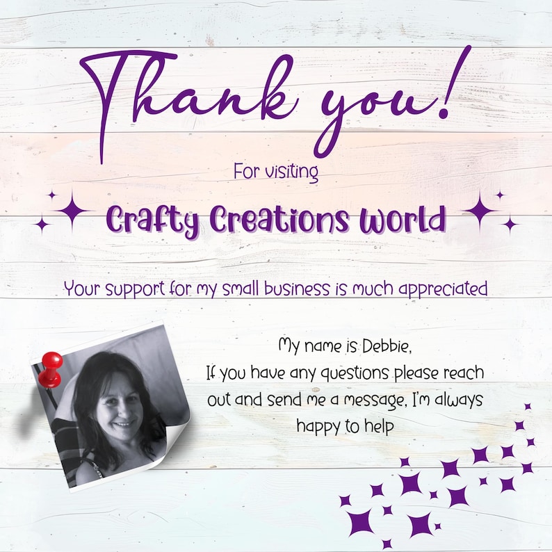 May include: Thank you! For visiting Crafty Creations world. Your support for my small business is much appreciated. My name is Debbie, if you have any questions please reach out and send me a message, I'm always happy to help.