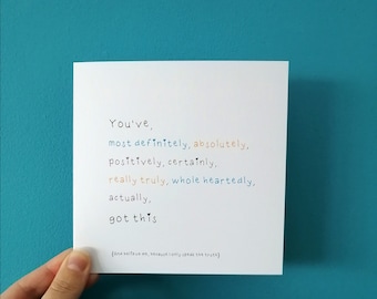 May include: A white card with the text "You've, most definitely, absolutely, positively, certainly, really truly, whole heartedly, actually, got this (And believe me, because I only speak the truth)"