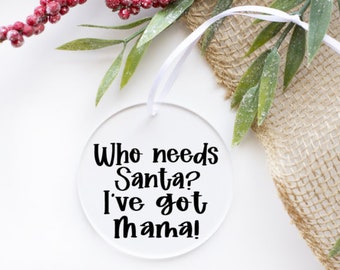 Who needs Santa? I've got Mama!, 3in. Clear Acrylic Ornament With Vinyl Lettering, Christmas Ornament for Mama, Ornament for Baby