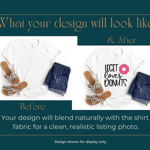 The image is a collage of two photos showing the before and after of a design. The before photo depicts a white t-shirt with a printed design, while the after photo shows the same t-shirt with a new design added, featuring a printed phrase "LEGHT LOVES DONUTS". The text above the images states "What your design will look like & After", and below the images, it states "Before Your design will blend naturally with the shirt fabric for a clean, realistic listing photo."