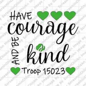 May include: Black and white graphic with the text "HAVE COURAGE AND BE KIND" in cursive script. Green hearts are above and below the text. The text "TROOP 15023" is below the hearts. A green Girl Scout logo is in the center of the graphic.