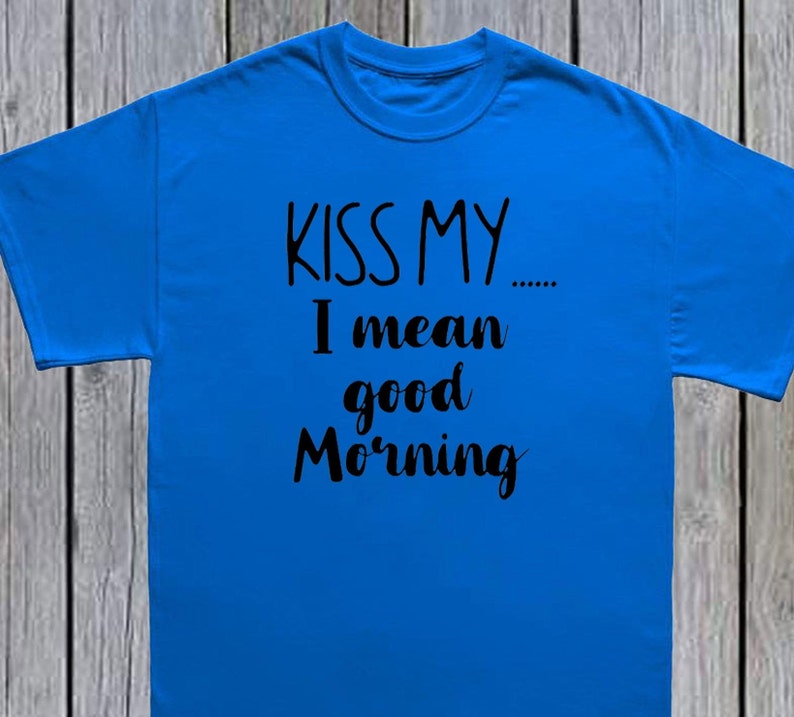 Kiss My I Mean Good Morning Sassy Morning Shirt Hilarious Etsy
