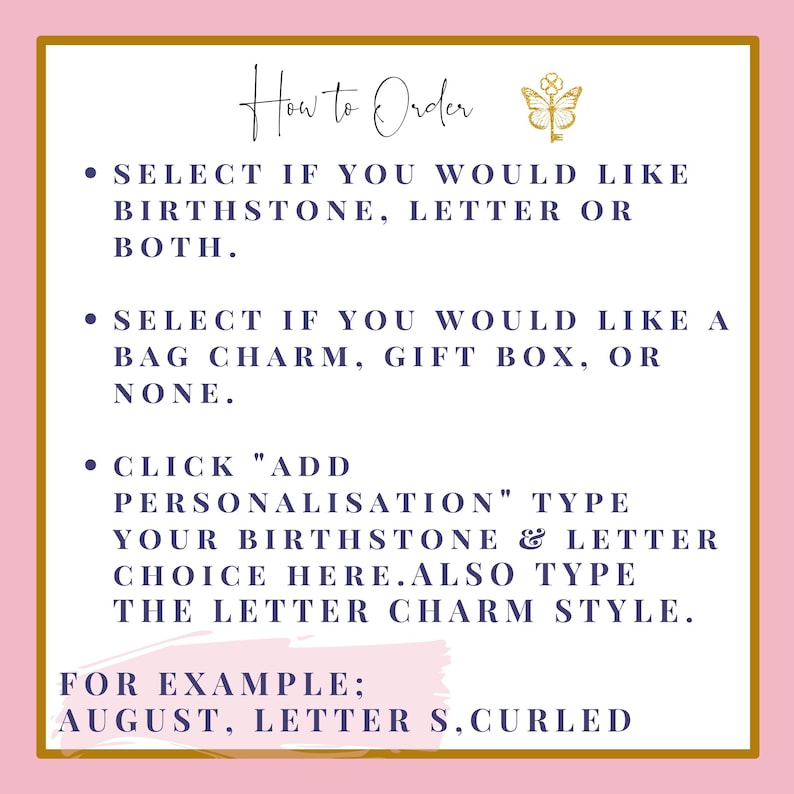May include: How to Order: Select if you would like a birthstone, letter, or both. Select if you would like a bag charm, gift box, or none. Click "Add Personalisation" and type your birthstone and letter choice here. Also type the letter charm style. For example: August, Letter S, Curled