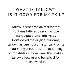 May include: Text explaining what tallow is and why it is good for skin. Tallow is rendered animal fat that contains fatty acids such as CLA (Conjugated Linolenic Acid). It is considered the original skincare and has been used historically for its nourishing properties due to it being compatible with our skin. This makes tallow effective and beneficial for sensitive skin.