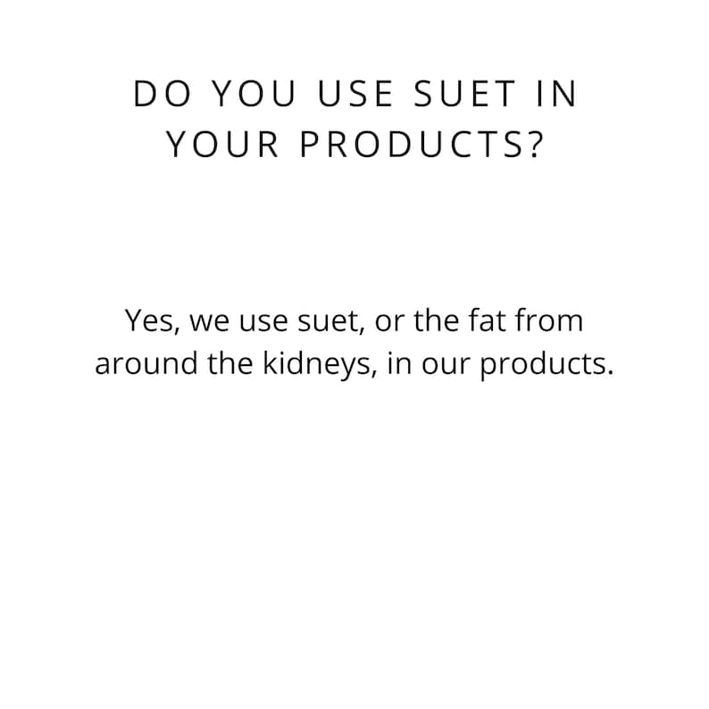 May include: Text-based image with the question "Do you use suet in your products?" and the answer "Yes, we use suet, or the fat from around the kidneys, in our products."