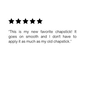 May include: Five star review with the text "This is my new favorite chapstick! It goes on smooth and I don't have to apply it as much as my old chapstick."