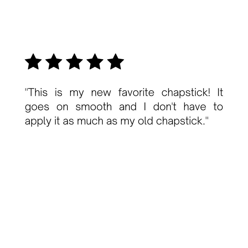 May include: Five star review with the text "This is my new favorite chapstick! It goes on smooth and I don't have to apply it as much as my old chapstick."