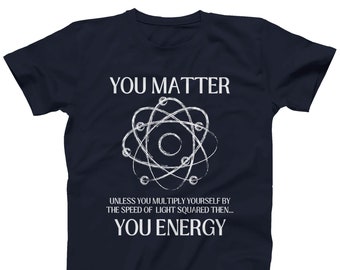 Funny Science Geek T-Shirt: You Matter Unless You Energy