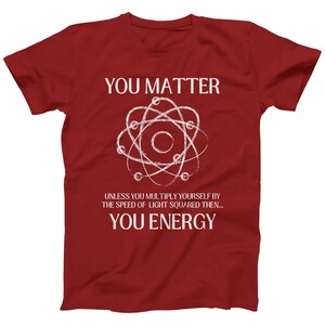 May include: Red t-shirt with a white atom graphic and the text "You Matter" and "Unless you multiply yourself by the speed of light squared then... You Energy".