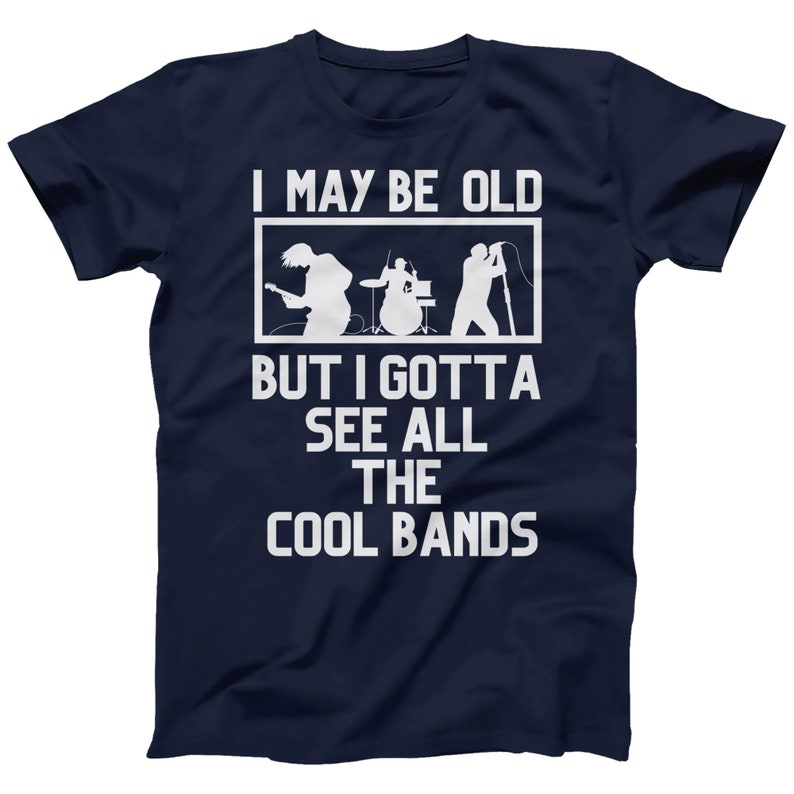 K&ouml;nnte beinhalten: Marineblaues T-Shirt mit wei&szlig;em Text, der "I may be old but I gotta see all the cool bands" lautet. Der Text ist von einem wei&szlig;en Rechteck eingerahmt. Im Rechteck befindet sich eine Silhouette einer Band, die Musik spielt.