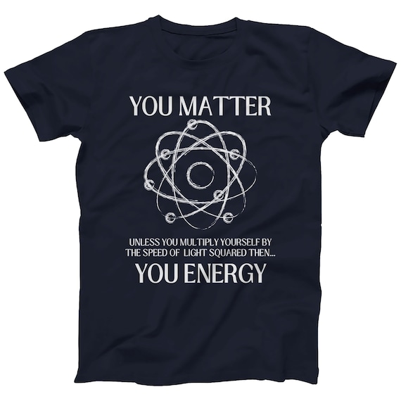 Funny Science Geek T-Shirt: You Matter Unless You Energy