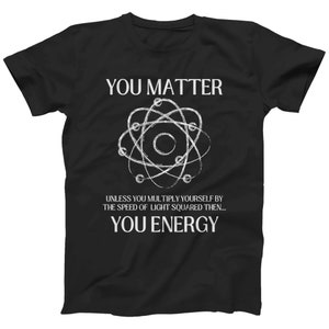 May include: Black t-shirt with a white graphic of an atom and the text "You Matter" and "Unless you multiply yourself by the speed of light squared then... You Energy".