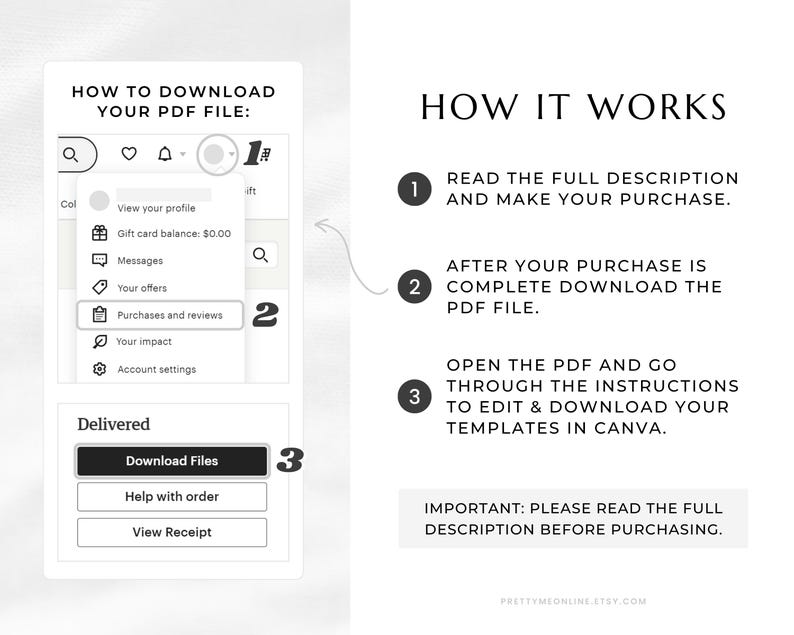 How it Works:
1. Read the full description and make your purchase.
2. After your purchase is complete, download the PDF file.
3. Open the PDF and go through the instructions to access, edit and download your templates in Canva.