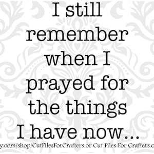 Könnte beinhalten: Schwarzweißer Text auf weißem Hintergrund mit floralem Muster. Der Text lautet "Ich erinnere mich noch an die Zeit, als ich für die Dinge betete, die ich jetzt habe... etsy.com/shop/CutFilesForCrafters oder Cut Files For Crafters.com"