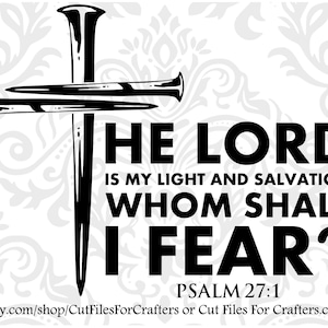 May include: Black and white graphic design featuring a cross with nails and the text "HE LORD IS MY LIGHT AND SALVATION WHOM SHALL I FEAR? PSALM 27:1".
