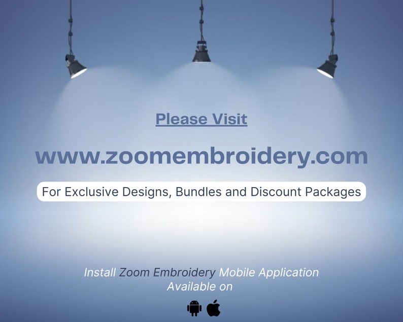 May include: A blue and white graphic with three spotlights shining down on the text "Please Visit www.zoomembroidery.com For Exclusive Designs, Bundles and Discount Packages" and the text "Install Zoom Embroidery Mobile Application Available on" with icons for Android and Apple.