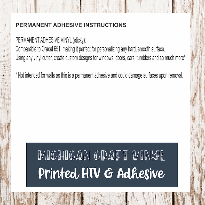 May include: Instructions for using permanent adhesive vinyl, comparable to Oracal 651. The vinyl is suitable for personalizing hard, smooth surfaces like windows, doors, cars, and tumblers. It is not intended for walls. The text "MICHIGAN CRAFT VINYL Printed HTV & Adhesive" is displayed in a blue rectangle.