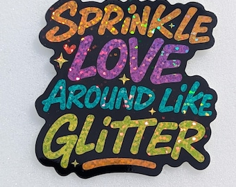 Positive Vibes Sticker - "Sprinkle Love Around Like Glitter" - holographic waterproof vinyl sticker