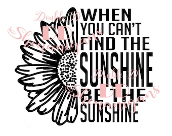 When You Can't Find The Sunshine, Be The Sunshine Digital Files  SVG, DXF, Pdf, Jpg, Png, Eps Cutting Files