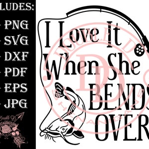 I Love It When She Bends Over Fishing (Catfish) SVG, PDF, eps, JPG, PnG Dxf Cutting files Cricut Silhouette Screen Print Dtf