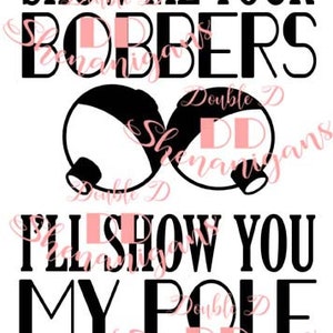 Show Me Your Bobbers, I&#39;ll Show You My Pole SVG, PDF, eps, JPG, PnG Dxf Cutting files