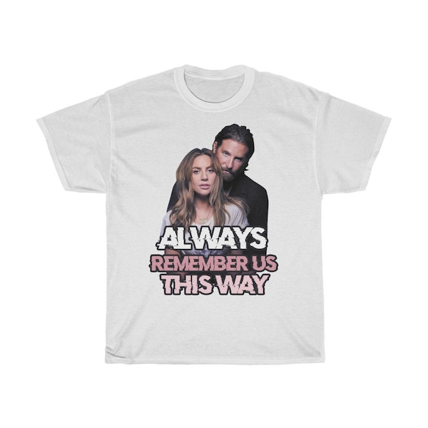 Bradley Cooper Lady Gaga Always Remember Us This Way A star is born Unisex Heavy Cotton Tee