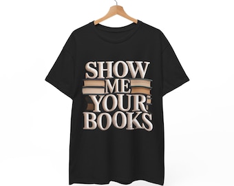 Show Me Your Books T-Shirt: Unisex Heavy Cotton Tee, Book Lover Gift