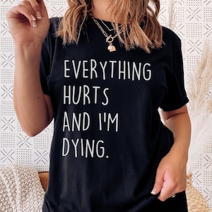 Everything Hurts And I'm Dying T-Shirt, Funny Mom Shirt Workout Shirt , Over the hill gift , Labor worker Gift