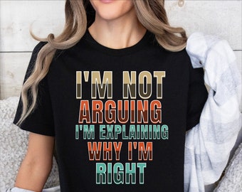 I'm Not Arguing Tee, Sarcastic T-Shirt, Funny Saying TShirt, Sarcasm Quotes Tee, Humorous Shirt, Gift for Her, Fun Adult Clothing,