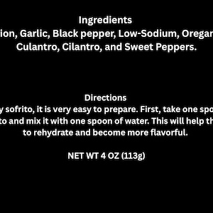 May include: Black background with white text listing ingredients: onion, garlic, black pepper, low-sodium oregano, culantro, cilantro, and sweet peppers. Directions: Mix one spoon of dry sofrito with one spoon of water. Net weight 4 oz (113g).