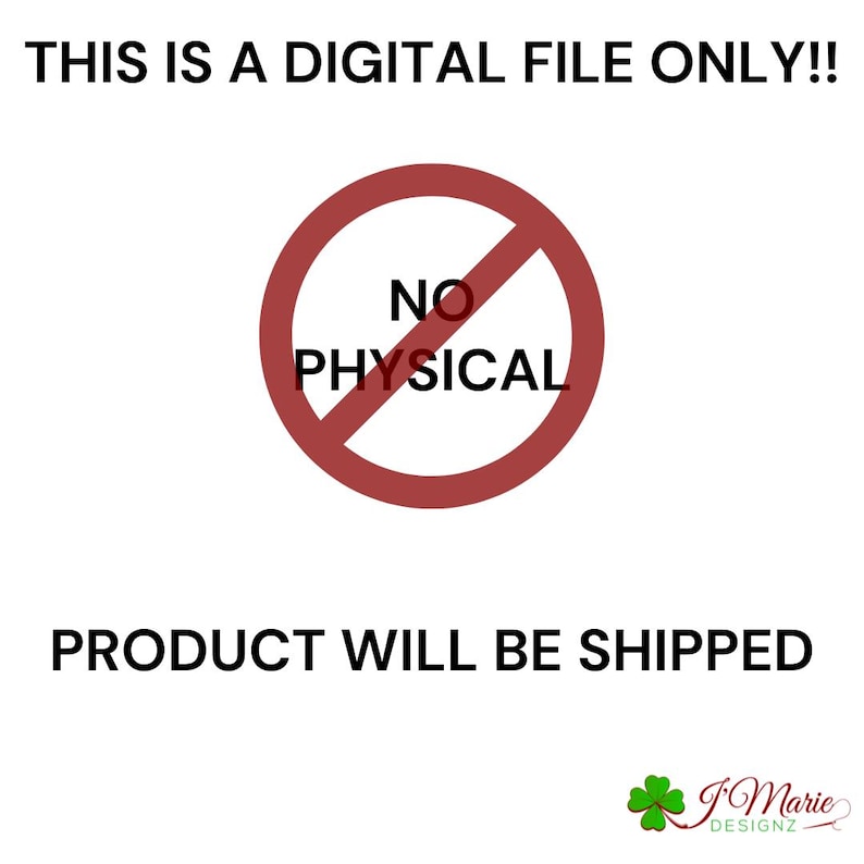 May include: White background with text: "THIS IS A DIGITAL FILE ONLY!!" and "PRODUCT WILL BE SHIPPED". A red circle with a line through it contains the words "NO PHYSICAL". A green four-leaf clover logo with the text "J Marie DESIGNZ".