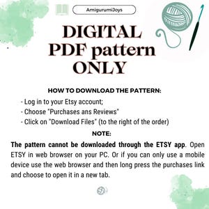 May include: A digital PDF pattern for crocheting. The image shows a green watercolour background with text that says "DIGITAL PDF pattern ONLY" and instructions on how to download the pattern. The text says "Log in to your Etsy account; Choose "Purchases ans Reviews" Click on "Download Files" (to the right of the order)" and "NOTE: The pattern cannot be downloaded through the ETSY app. Open ETSY in web browser on your PC. Or if you can only use a mobile device use the web browser and then long press the purchases link and choose to open it in a new tab."