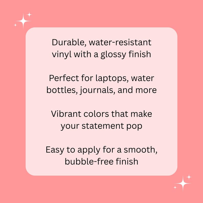 Op de afbeelding: Een rechthoekige afbeelding op een roze achtergrond met witte tekst: Durable, water-resistant vinyl with a glossy finish. Perfect for laptops, water bottles, journals, and more. Vibrant colors that make your statement pop. Easy to apply for a smooth, bubble-free finish.
