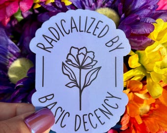 Radicalized by Basic Decency Sticker | Feminist Floral Decal | Progressive Political Gift