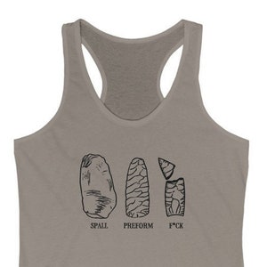 May include: A gray tank top with a black graphic of three stages of stone knapping. The stages are labeled "Spall", "Preform", and "F*ck".