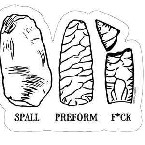 May include: Black and white line drawing of three different stages of stone tool making. The first stage is labeled "SPALL", the second stage is labeled "PREFORM", and the third stage is labeled "F*CK".