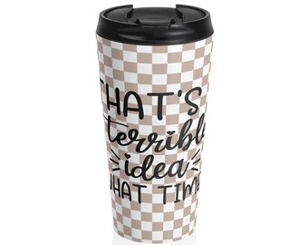 Funny Travel Mug: "That's a Terrible Idea! What Time?" Stainless Steel Coffee Mug