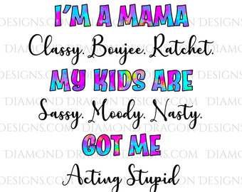 I'm a Mama, Classy Boujee Ratchet, My Kids Are Sassy Moody Nasty, Whats Happening, Waterslide, Digital Image Download, Sublimation, PNG