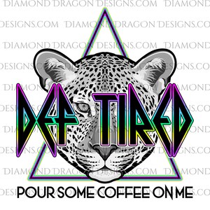 Def Tired Parody - Def Tired, Def Tired Design, Def Tired Leopard, Pour Some Coffee on Me, Sublimation Design, Waterslide Design, PNG File