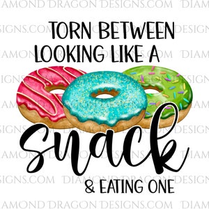 Quote - Torn Between Looking Like a Snack & Eating One, Image, Design, Donuts, Workout, Sublimation Design, Waterslide Design, PNG File