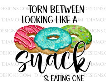 Quote - Torn Between Looking Like a Snack & Eating One, Image, Design, Donuts, Workout, Sublimation Design, Waterslide Design, PNG File