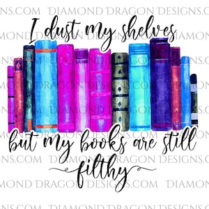 Dirty Books Image, I Dust My Shelves but My Books are Still Filthy, Dirty Books, Sublimation Design, Waterslide Design, Image Download, PNG