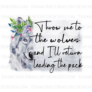 May include: A watercolor illustration of a wolf wearing a floral crown with the text "Throw me to the wolves and I'll return leading the pack".