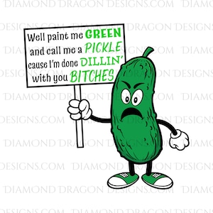 Pickle Sublimation Design, Pickle Sublimation PNG, Well Paint Me Green and Call Me a Pickle, I&#39;m Done Dillin&#39; with You Bitches, Download
