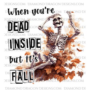 May include: A skeleton with a skull wearing a worried expression sits in a pile of autumn leaves. The text "When you're DEAD INSIDE but it's FALL" is written in black letters on a white background.