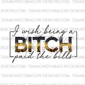 Bitch Design - I Wish Being a Bitch Paid the Bills, Bild, Lustiges Zitat, Glitzer, Sublimation Design, Wasserrutsch Design, Bild, PNG Datei