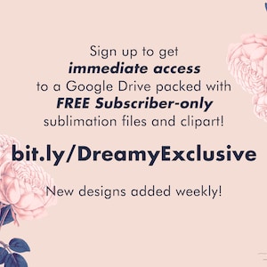 May include: A light pink background with floral illustrations and text. The text reads "Sign up to get immediate access to a Google Drive packed with FREE Subscriber-only sublimation files and clipart!" and "bit.ly/DreamyExclusive".