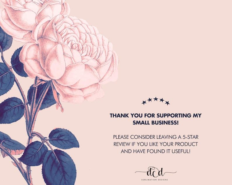 May include: A pink and white floral design with blue leaves on a light pink background. The text "THANK YOU FOR SUPPORTING MY SMALL BUSINESS! PLEASE CONSIDER LEAVING A 5-STAR REVIEW IF YOU LIKE YOUR PRODUCT AND HAVE FOUND IT USEFUL! ded SUBLIMATION DESIGNS" is at the bottom of the image.